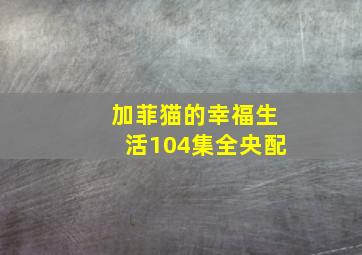 加菲猫的幸福生活104集全央配