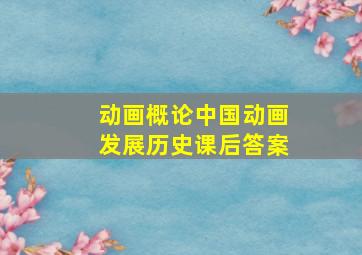 动画概论中国动画发展历史课后答案