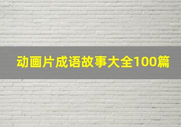 动画片成语故事大全100篇