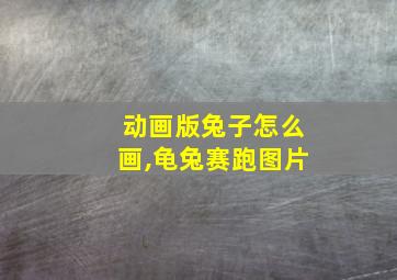 动画版兔子怎么画,龟兔赛跑图片