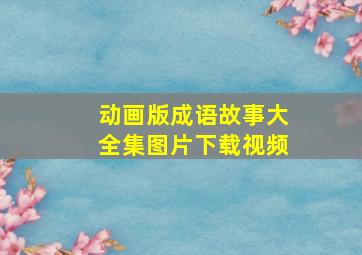 动画版成语故事大全集图片下载视频