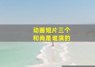 动画短片三个和尚是谁演的