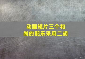 动画短片三个和尚的配乐采用二胡