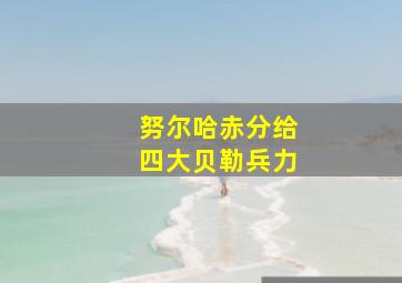 努尔哈赤分给四大贝勒兵力