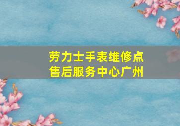 劳力士手表维修点售后服务中心广州