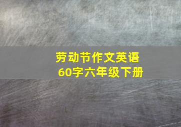 劳动节作文英语60字六年级下册