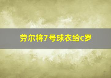 劳尔将7号球衣给c罗