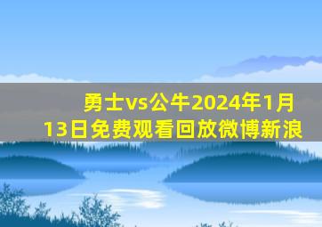 勇士vs公牛2024年1月13日免费观看回放微博新浪