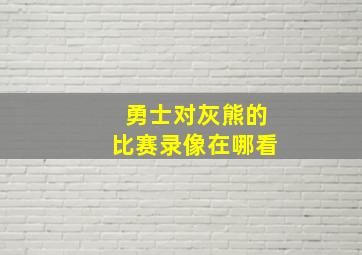 勇士对灰熊的比赛录像在哪看