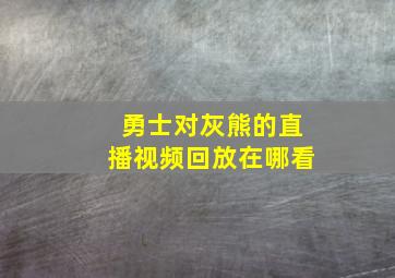 勇士对灰熊的直播视频回放在哪看