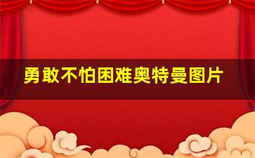 勇敢不怕困难奥特曼图片