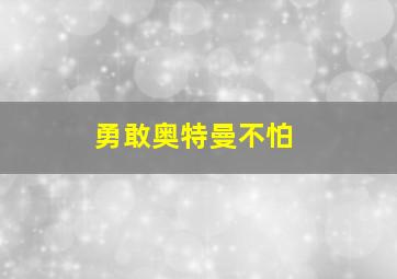 勇敢奥特曼不怕