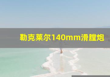 勒克莱尔140mm滑膛炮