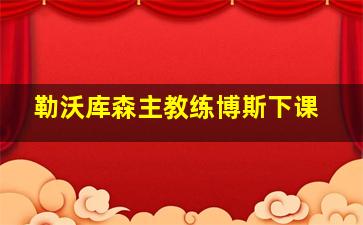 勒沃库森主教练博斯下课