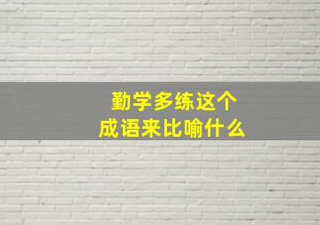 勤学多练这个成语来比喻什么