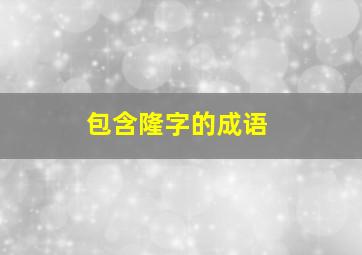 包含隆字的成语