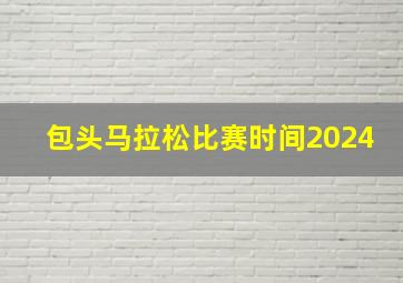 包头马拉松比赛时间2024