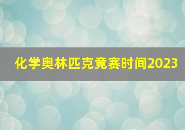 化学奥林匹克竞赛时间2023