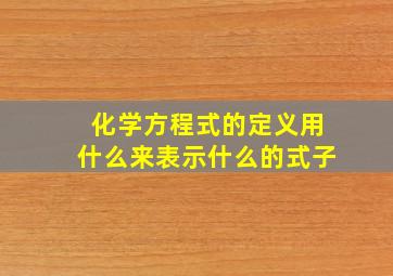 化学方程式的定义用什么来表示什么的式子