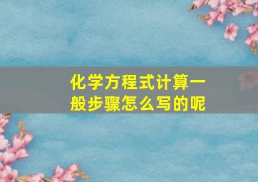 化学方程式计算一般步骤怎么写的呢