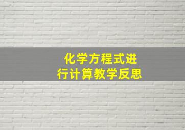 化学方程式进行计算教学反思