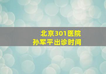 北京301医院孙军平出诊时间