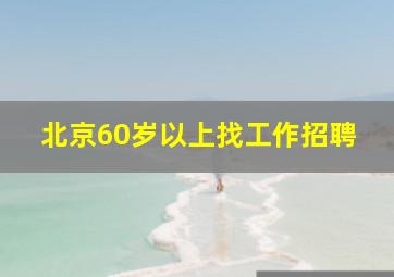 北京60岁以上找工作招聘