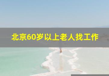 北京60岁以上老人找工作