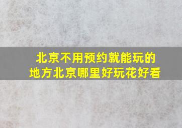 北京不用预约就能玩的地方北京哪里好玩花好看