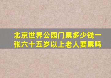 北京世界公园门票多少钱一张六十五岁以上老人要票吗