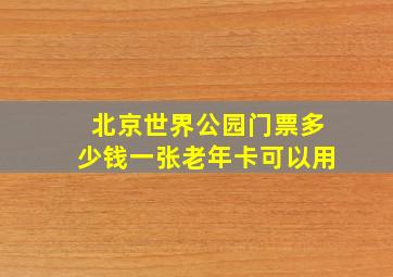 北京世界公园门票多少钱一张老年卡可以用