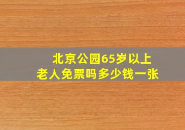 北京公园65岁以上老人免票吗多少钱一张