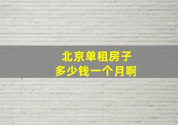 北京单租房子多少钱一个月啊