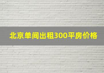 北京单间出租300平房价格