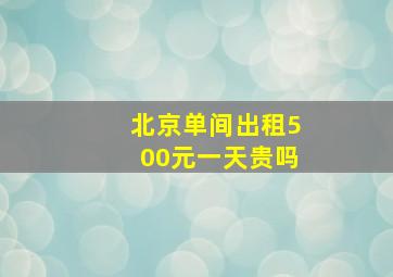 北京单间出租500元一天贵吗