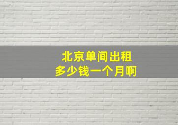 北京单间出租多少钱一个月啊