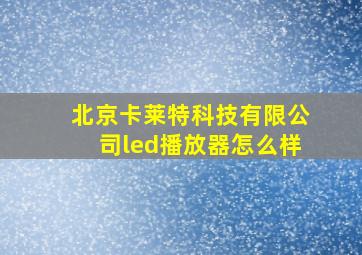 北京卡莱特科技有限公司led播放器怎么样