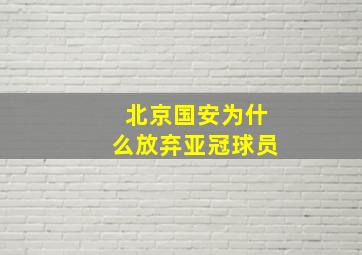 北京国安为什么放弃亚冠球员