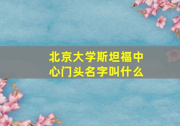 北京大学斯坦福中心门头名字叫什么