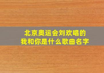 北京奥运会刘欢唱的我和你是什么歌曲名字