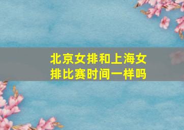 北京女排和上海女排比赛时间一样吗