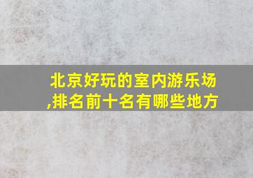 北京好玩的室内游乐场,排名前十名有哪些地方