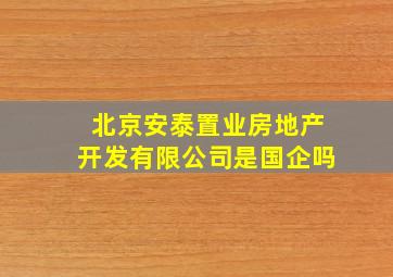 北京安泰置业房地产开发有限公司是国企吗