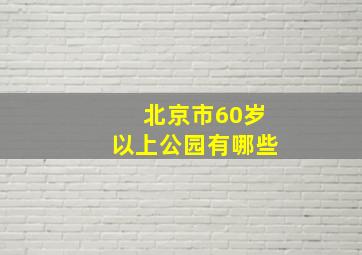 北京市60岁以上公园有哪些