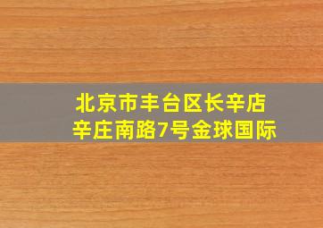 北京市丰台区长辛店辛庄南路7号金球国际