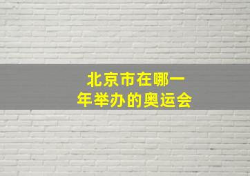 北京市在哪一年举办的奥运会