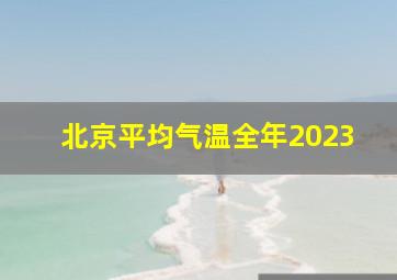 北京平均气温全年2023