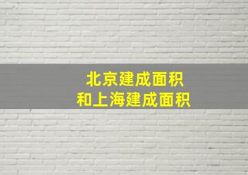 北京建成面积和上海建成面积