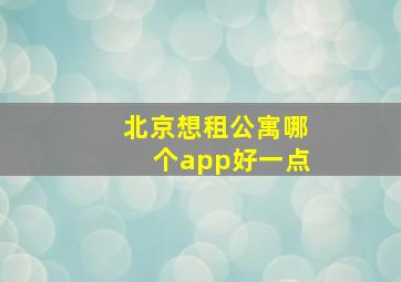 北京想租公寓哪个app好一点