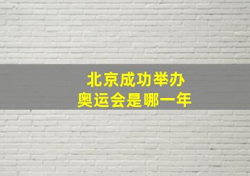 北京成功举办奥运会是哪一年